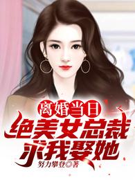 离婚当日绝美女总裁求我娶她在线观看