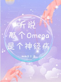 听说那个omega是个神经病百度