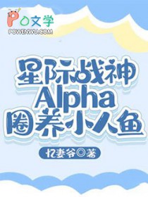 星际战神Alpha圈养小人鱼(玄幻灵异)