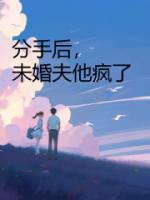 分手后未婚夫他疯了完结文