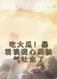 吃大瓜暴君读我心后被气吐血了免费阅读