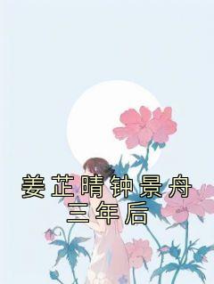 姜芷晴钟景舟三年后完结知乎