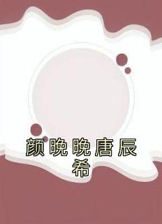 颜晚晚唐辰希免费阅读无弹窗