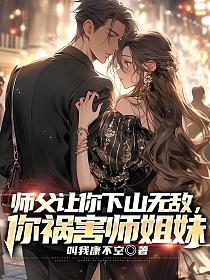 师父让你下山无敌你祸害师姐妹TXT免费