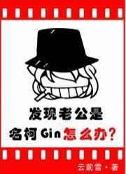 发现老公是名柯Gin怎么办全文在线阅读